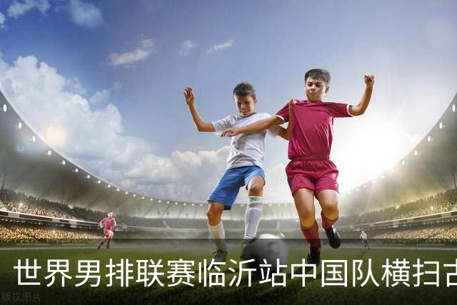 世界男排联赛临沂站中国队横扫古巴队获赛季首胜