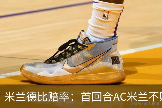 米兰德比赔率：首回合AC米兰不败 国米强弩之末